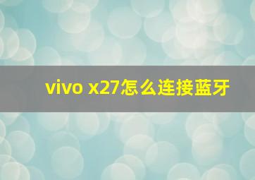 vivo x27怎么连接蓝牙